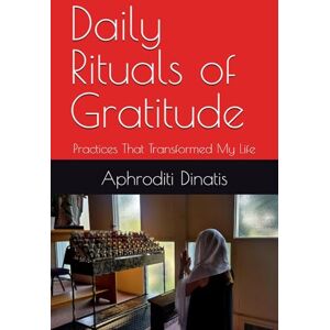 Dinatis, Aphroditi Daily Rituals of Gratitude: Practices That Transformed My Life Dinatis, Aphroditi Daily Rituals of Gratitude: Practices That Transformed My Life