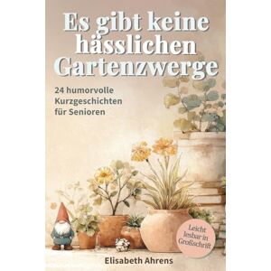Ahrens, Elisabeth Es gibt keine hässlichen Gartenzwerge! Kurzgeschichten für Senioren: 24 Erzählungen, die den Alltag verschönern und das Herz berühren Großdruck Ahrens, Elisabeth Es gibt keine hässlichen Gartenzwerge! Kurzgeschichten für Senioren: 24 Erzählungen, die den Alltag verschönern und das Herz berühren Großdruck