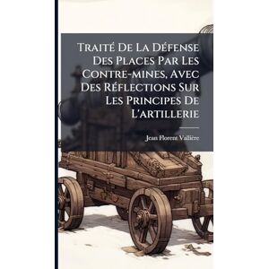 Vallière, Jean Florent TraitÃ(c) De La DÃ(c)fense Des Places Par Les Contre-mines, Avec Des RÃ(c)flections Sur Les Principes De L'artillerie Vallière, Jean Florent TraitÃ(c) De La DÃ(c)fense Des Places Par Les Contre-mines, Avec Des RÃ(c)flections Sur Les Principes De L'artillerie