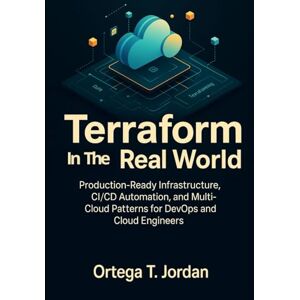T. Jordan, Ortega Terraform in the Real World: Production-Ready Infrastructure, CI/CD Automation, and Multi-Cloud Patterns for DevOps and Cloud Engineers T. Jordan, Ortega Terraform in the Real World: Production-Ready Infrastructure, CI/CD Automation, and Multi-Cloud Patterns for DevOps and Cloud Engineers