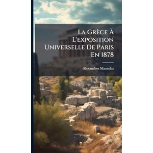 Mansolas, Alexandros La Grèce À L'exposition Universelle De Paris En 1878 Mansolas, Alexandros La Grèce À L'exposition Universelle De Paris En 1878