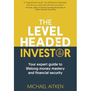 Michael Aitken The Levelheaded Investor: Your expert guide to lifelong money mastery and financial security Michael Aitken The Levelheaded Investor: Your expert guide to lifelong money mastery and financial security