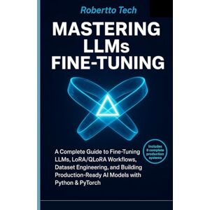 tech, robertto MASTERING LLMS FINE-TUNING: A COMPLETE GUIDE TO FINE-TUNING LLMS, LORA/QLORA WORKFLOWS, DATASET ENGINEERING, AND BUILDING PRODUCTION-READY AI MODELS WITH PYTHON & PYTORCH tech, robertto MASTERING LLMS FINE-TUNING: A COMPLETE GUIDE TO FINE-TUNING LLMS, LORA/QLORA WORKFLOWS, DATASET ENGINEERING, AND BUILDING PRODUCTION-READY AI MODELS WITH PYTHON & PYTORCH
