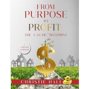 Hall, Christie From Purpose to Profit: The C.A.C.HE.™ Blueprint Hall, Christie From Purpose to Profit: The C.A.C.HE.™ Blueprint