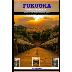 Park, Michael FUKUOKA TRAVEL GUIDE 2026: Modern City Vibes, Ancient Temples, and Coastal Adventures in Japan’s Gateway to Kyushu (JOURNEY BEYOND BORDER GUIDE) Park, Michael FUKUOKA TRAVEL GUIDE 2026: Modern City Vibes, Ancient Temples, and Coastal Adventures in Japan’s Gateway to Kyushu (JOURNEY BEYOND BORDER GUIDE)