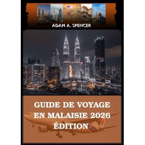 A. Spencer, Adam GUIDE DE VOYAGE EN MALAISIE 2026 ÉDITION: Votre guide des attractions, des trésors cachés et des conseils A. Spencer, Adam GUIDE DE VOYAGE EN MALAISIE 2026 ÉDITION: Votre guide des attractions, des trésors cachés et des conseils