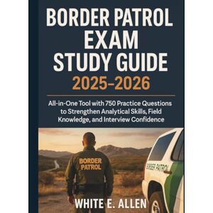 Allen, White E. Border Patrol Exam Study Guide 2025-2026: All‑in‑One Tool with 750 Practice Questions to Strengthen Analytical Skills, Field Knowledge, and Interview Confidence Allen, White E. Border Patrol Exam Study Guide 2025-2026: All‑in‑One Tool with 750 Practice Questions to Strengthen Analytical Skills, Field Knowledge, and Interview Confidence