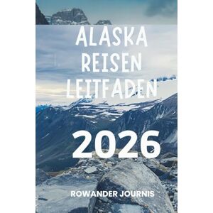 Journis, Rowander ALASKA REISEN LEITFADEN 2026: Reise durch atemberaubende Landschaften und reiche indigene Kultur Journis, Rowander ALASKA REISEN LEITFADEN 2026: Reise durch atemberaubende Landschaften und reiche indigene Kultur