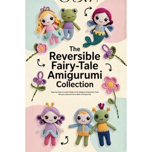 Massy, Frank The Reversible Fairy-Tale Amigurumi Collection:: Step-by-Step Crochet Patterns for Magical Characters That Reveal a Second Form With a Simple Flip Massy, Frank The Reversible Fairy-Tale Amigurumi Collection:: Step-by-Step Crochet Patterns for Magical Characters That Reveal a Second Form With a Simple Flip