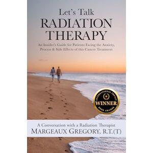 Gregory, R.T.(T), Margeaux Let's Talk Radiation Therapy: An Insider's Guide for Patients Facing the Anxiety, Process, & Side Effects of this Cancer Treatment Gregory, R.T.(T), Margeaux Let's Talk Radiation Therapy: An Insider's Guide for Patients Facing the Anxiety, Process, & Side Effects of this Cancer Treatment