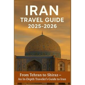 Scott IRAN TRAVEL GUIDE 2025-2026: From Tehran to Shiraz–An In-Depth Traveler’s Guide to Iran Scott IRAN TRAVEL GUIDE 2025-2026: From Tehran to Shiraz–An In-Depth Traveler’s Guide to Iran