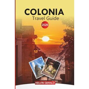 GERALD, KELVIN COLONIA Travel Guide 2026: Discover Uruguay’s Colonial City, Historic Quarter and Ferry Trips from Buenos Aires GERALD, KELVIN COLONIA Travel Guide 2026: Discover Uruguay’s Colonial City, Historic Quarter and Ferry Trips from Buenos Aires