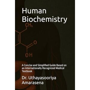 Amarasena, Dr. Uthayasooriya Human Biochemistry: A Concise and Simplified Guide Based on an Internationally Recognized Medical Textbook Amarasena, Dr. Uthayasooriya Human Biochemistry: A Concise and Simplified Guide Based on an Internationally Recognized Medical Textbook