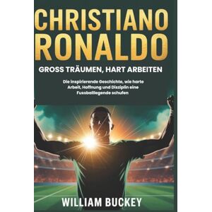 Buckey, William CHRISTIANO RONALDO: GROSS TRÄUMEN, HART ARBEITEN: Die inspirierende Geschichte, wie harte Arbeit, Hoffnung und Disziplin eine Fussballlegende schufen Buckey, William CHRISTIANO RONALDO: GROSS TRÄUMEN, HART ARBEITEN: Die inspirierende Geschichte, wie harte Arbeit, Hoffnung und Disziplin eine Fussballlegende schufen