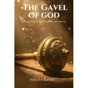 Banks, Nikeya The Gavel of God: Operating Under Spiritual Jurisdiction and Authority Banks, Nikeya The Gavel of God: Operating Under Spiritual Jurisdiction and Authority