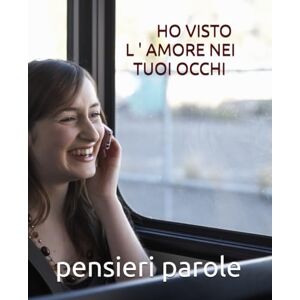 parole, pensieri HO VISTO L'AMORE NEI TUOI OCCHI parole, pensieri HO VISTO L'AMORE NEI TUOI OCCHI