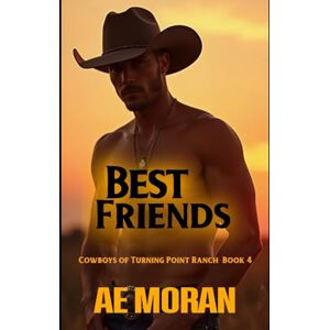 Moran, A.E. Best Friends: A Steamy Contemporary Cowboy Western Alpha Male Workplace Romance (Cowboys of Turning Point Ranch) Moran, A.E. Best Friends: A Steamy Contemporary Cowboy Western Alpha Male Workplace Romance (Cowboys of Turning Point Ranch)