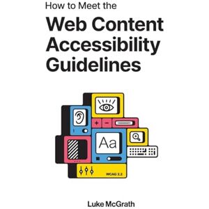 McGrath, Luke How to Meet the Web Content Accessibility Guidelines: A Complete Guide to WCAG 2.2 McGrath, Luke How to Meet the Web Content Accessibility Guidelines: A Complete Guide to WCAG 2.2