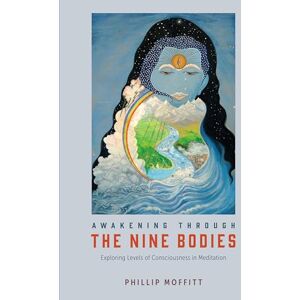 Phillip Moffitt Awakening Through the Nine Bodies: Explorations in Consciousness for Yoga and Mindfulness Meditation Practitioners: Explorations in Consciousness for Mindfulness Meditation and Yoga Practitioners Phillip Moffitt Awakening Through the Nine Bodies: Explorations in Consciousness for Yoga and Mindfulness Meditation Practitioners: Explorations in Consciousness for Mindfulness Meditation and Yoga Practitioners