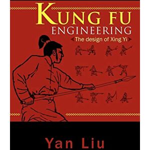 Liu, Yan Kung Fu Engineering: The design of Xing Yi Liu, Yan Kung Fu Engineering: The design of Xing Yi