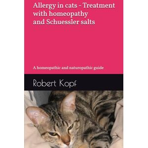 Kopf, Robert Allergy in cats Treatment with homeopathy and Schuessler salts: A homeopathic and naturopathic guide Kopf, Robert Allergy in cats Treatment with homeopathy and Schuessler salts: A homeopathic and naturopathic guide
