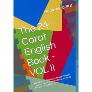 Vasarkar, Mr Sunil K The 24-Carat English Book VOL II: From Basic to Brilliance : Master Phrases, Clauses, Tenses, Conversations, Sentence Structure and much more Vasarkar, Mr Sunil K The 24-Carat English Book VOL II: From Basic to Brilliance : Master Phrases, Clauses, Tenses, Conversations, Sentence Structure and much more
