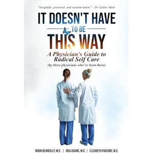 Adams M.D., Risa It Doesn't Have To Be This Way: A Physician's Guide To Radical Self Care (by three physicians who've been there) Adams M.D., Risa It Doesn't Have To Be This Way: A Physician's Guide To Radical Self Care (by three physicians who've been there)