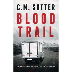 Sutter, C. M. Blood Trail: A Terrifying FBI Kidnap Thriller (FBI Agent Jade Monroe Live or Die Series) Sutter, C. M. Blood Trail: A Terrifying FBI Kidnap Thriller (FBI Agent Jade Monroe Live or Die Series)