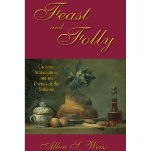 Weiss, Allen S. Feast and Folly: Cuisine, Intoxication, and the Poetics of the Sublime (Suny Series in Postmodern Culture) Weiss, Allen S. Feast and Folly: Cuisine, Intoxication, and the Poetics of the Sublime (Suny Series in Postmodern Culture)