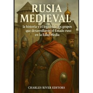 Charles River Editors Rusia medieval: la historia y el legado de los grupos que desarrollaron el Estado ruso en la Edad Media Charles River Editors Rusia medieval: la historia y el legado de los grupos que desarrollaron el Estado ruso en la Edad Media