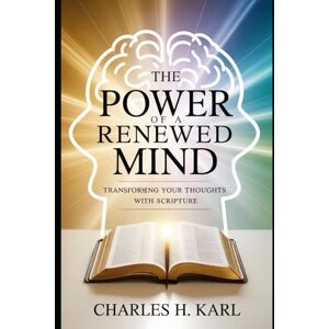 KARL, CHARLES H. THE POWER OF A RENEWED MIND – TRANSFORMING YOUR THOUGHTS WITH SCRIPTURE: Changing mindset through biblical thinking KARL, CHARLES H. THE POWER OF A RENEWED MIND – TRANSFORMING YOUR THOUGHTS WITH SCRIPTURE: Changing mindset through biblical thinking