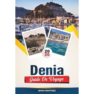 MARTINEZ, MARIA GUIDE DE VOYAGE DENIA 2026: Explorez la Costa Blanca, joyau de l'Espagne, avec ses plages de sable, son château historique, sa cuisine de fruits de ... de randonnée et ses conseils de voyage avisés MARTINEZ, MARIA GUIDE DE VOYAGE DENIA 2026: Explorez la Costa Blanca, joyau de l'Espagne, avec ses plages de sable, son château historique, sa cuisine de fruits de ... de randonnée et ses conseils de voyage avisés