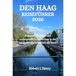 Henry, Robert J. DEN HAAG REISEFÜHRER 2026: Kulturelle Schätze und unvergessliche Erlebnisse in der niederländischen Stadt am Meer Henry, Robert J. DEN HAAG REISEFÜHRER 2026: Kulturelle Schätze und unvergessliche Erlebnisse in der niederländischen Stadt am Meer