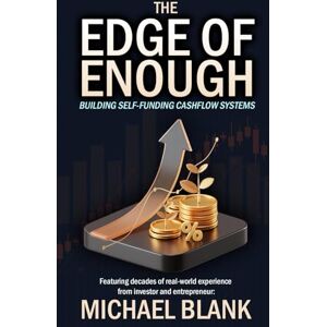 Blank, Michael The Edge of Enough: Building Self-Funding Cashflow Systems Blank, Michael The Edge of Enough: Building Self-Funding Cashflow Systems