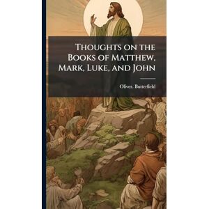 Butterfield, Oliver Thoughts on the Books of Matthew, Mark, Luke, and John Butterfield, Oliver Thoughts on the Books of Matthew, Mark, Luke, and John