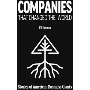 Komon, Fil Companies That Changed the World: Stories of American Business Giants Komon, Fil Companies That Changed the World: Stories of American Business Giants