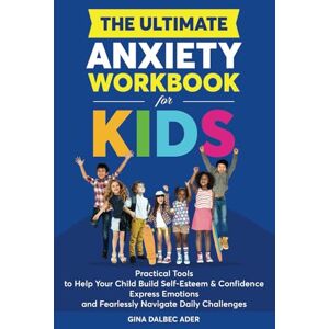 Dalbec Ader, Gina The Ultimate Anxiety Workbook for Kids: Practical Tools to Help Your Child Build Self-Esteem and Confidence, Express Emotions, and Fearlessly Navigate Daily Challenges Dalbec Ader, Gina The Ultimate Anxiety Workbook for Kids: Practical Tools to Help Your Child Build Self-Esteem and Confidence, Express Emotions, and Fearlessly Navigate Daily Challenges