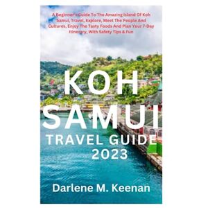 M. Keenan, Darlene KOH SAMUI TRAVEL GUIDE 2023: A Beginner's Guide To The Amazing Island Of Koh Samui, Travel, Explore, Meet The People And Cultures, Enjoy The Tasty Foods And Plan Your 7-Day Itinerary, With Safety Tips M. Keenan, Darlene KOH SAMUI TRAVEL GUIDE 2023: A Beginner's Guide To The Amazing Island Of Koh Samui, Travel, Explore, Meet The People And Cultures, Enjoy The Tasty Foods And Plan Your 7-Day Itinerary, With Safety Tips