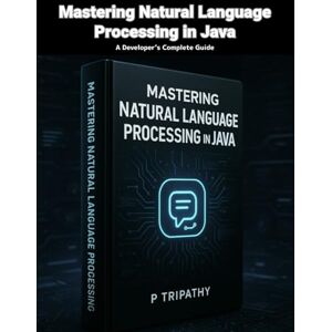 Tripathy, P Mastering Natural Language Processing in Java: A Developer’s Complete Guide Tripathy, P Mastering Natural Language Processing in Java: A Developer’s Complete Guide