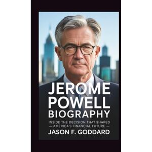F. Goddard, Jason JEROME POWELL BIOGRAPHY: Inside the Decision that shaped America’s Financial Future. F. Goddard, Jason JEROME POWELL BIOGRAPHY: Inside the Decision that shaped America’s Financial Future.