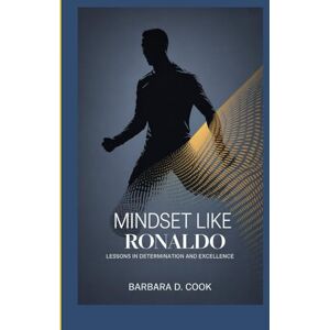 D. Cook, Barbara Mindset Like Ronaldo: Lessons in Determination and Excellence. D. Cook, Barbara Mindset Like Ronaldo: Lessons in Determination and Excellence.