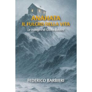 Barbieri, Federico Anahata Il fulcro della vita (Le Indagini di Giulia Baldini) Barbieri, Federico Anahata Il fulcro della vita (Le Indagini di Giulia Baldini)