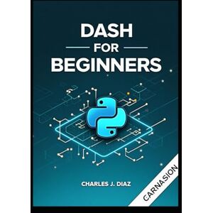 Diaz, Charles J. Dash for Beginners: Build Interactive Python Web Apps with Ease Diaz, Charles J. Dash for Beginners: Build Interactive Python Web Apps with Ease