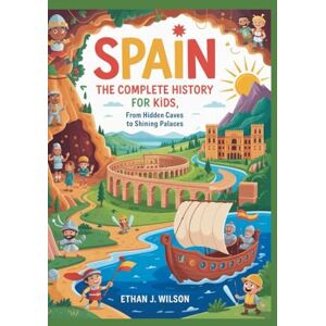Wilson SPAIN: The Complete History for Kids: From hidden caves to shining palaces (Collections of books on the histories of different countries) Wilson SPAIN: The Complete History for Kids: From hidden caves to shining palaces (Collections of books on the histories of different countries)