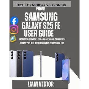 Vector, Liam Samsung Galaxy S25 FE User Guide 2025: From Setup to Expert Level—Unlock Hidden Capabilities with Step-by-Step Instructions and Professional Tips Vector, Liam Samsung Galaxy S25 FE User Guide 2025: From Setup to Expert Level—Unlock Hidden Capabilities with Step-by-Step Instructions and Professional Tips