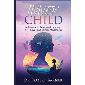 BARNER, DR ROBERT INNER CHILD: A Journey to Emotional Healing, Self-Love, and Lasting Wholeness BARNER, DR ROBERT INNER CHILD: A Journey to Emotional Healing, Self-Love, and Lasting Wholeness