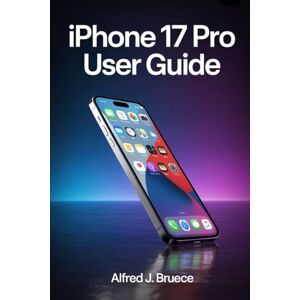 BRUECE, ALFRED J IPHONE 17 PRO USER GUIDE: Getting the Most Out of Your Screen and Display BRUECE, ALFRED J IPHONE 17 PRO USER GUIDE: Getting the Most Out of Your Screen and Display