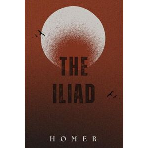 HOMER THE ILIAD: Classic Edition With Original Illustrations and Annotated HOMER THE ILIAD: Classic Edition With Original Illustrations and Annotated