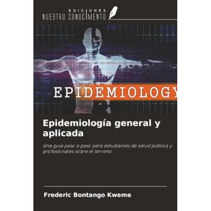 Bontango Kweme, Frederic Epidemiología general y aplicada: Una guía paso a paso para estudiantes de salud pública y profesionales sobre el terreno Bontango Kweme, Frederic Epidemiología general y aplicada: Una guía paso a paso para estudiantes de salud pública y profesionales sobre el terreno