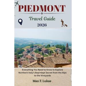 Lukas, Max F. PIEDMONT TRAVEL GUIDE: Everything You Need to Know to Explore Northern Italy’s Best-Kept Secret from the Alps to the Vineyards (Max lukas the Traveler ENG) Lukas, Max F. PIEDMONT TRAVEL GUIDE: Everything You Need to Know to Explore Northern Italy’s Best-Kept Secret from the Alps to the Vineyards (Max lukas the Traveler ENG)